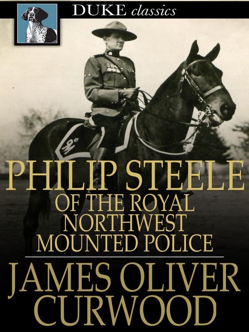 Title details for Philip Steele of the Royal Northwest Mounted Police by James Oliver Curwood - Available